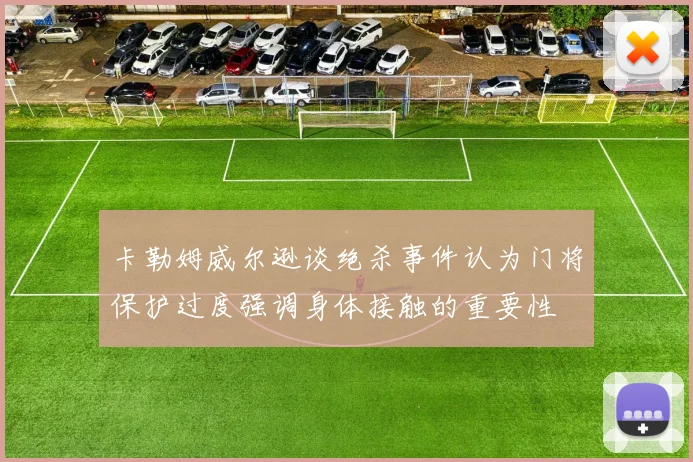 卡勒姆威尔逊谈绝杀事件认为门将保护过度强调身体接触的重要性