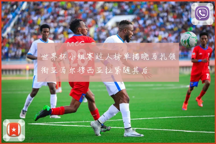 世界杯小组赛过人榜单揭晓马扎领衔亚马尔穆西亚拉紧随其后