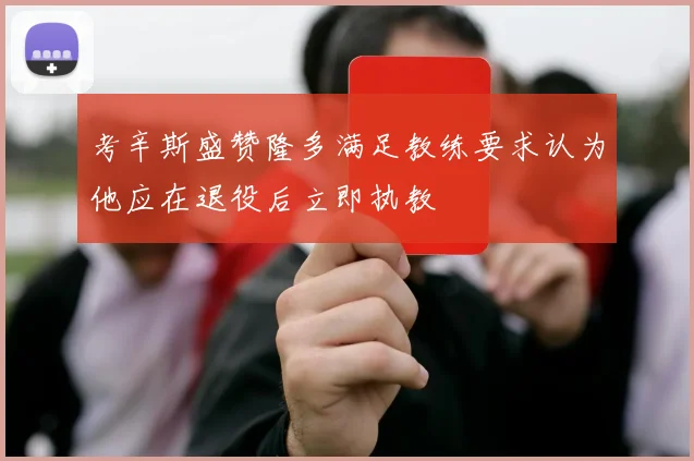 考辛斯盛赞隆多满足教练要求认为他应在退役后立即执教