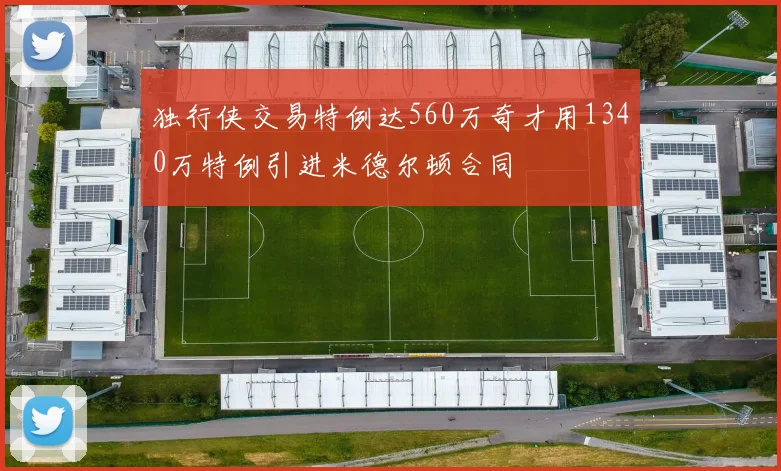 独行侠交易特例达560万奇才用1340万特例引进米德尔顿合同