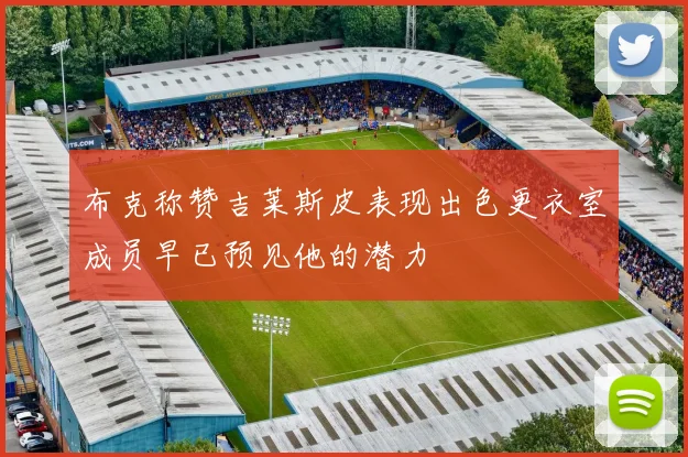 布克称赞吉莱斯皮表现出色更衣室成员早已预见他的潜力